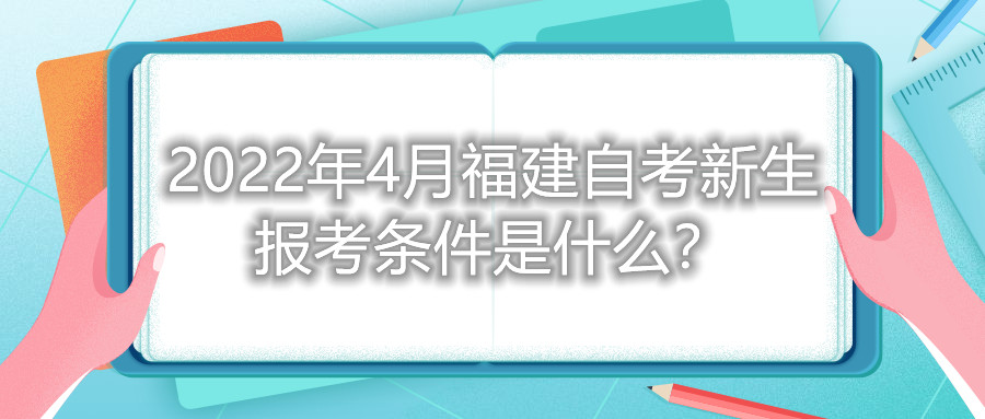 2022年4月福建自考新生報考條件是什么？