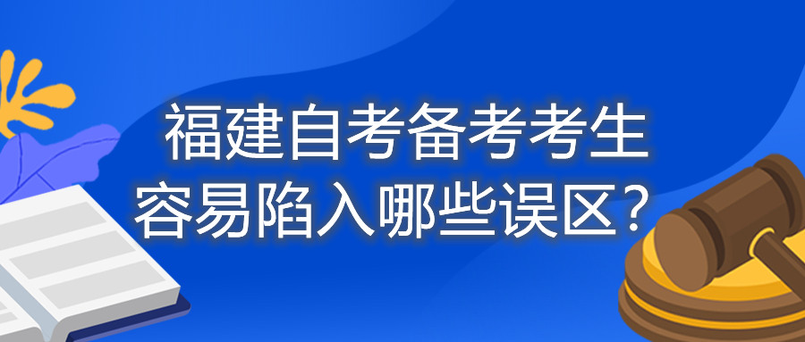 福建自考備考考生容易陷入哪些誤區(qū)？