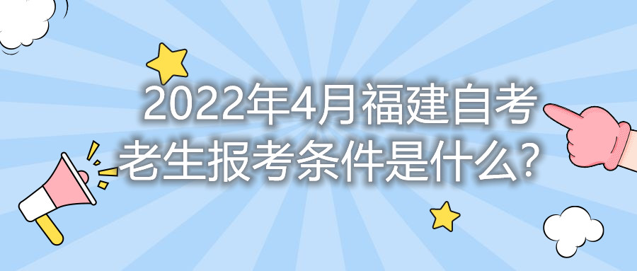 2022年4月福建自考老生報考條件是什么？