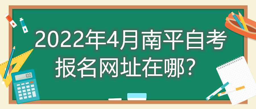 2022年4月南平自考報名網(wǎng)址在哪？