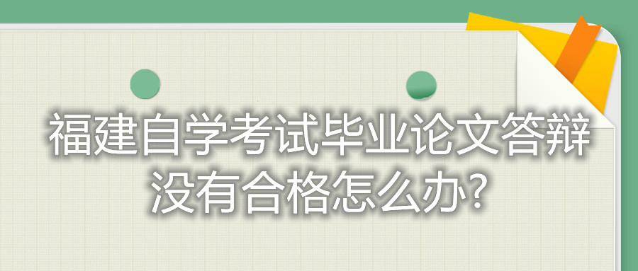 福建自學考試畢業(yè)論文答辯沒有合格怎么辦?