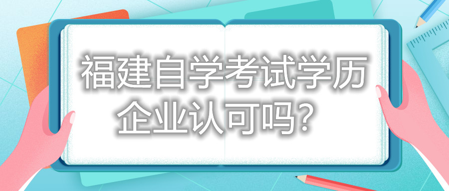 福建自學(xué)考試學(xué)歷企業(yè)認(rèn)可嗎？