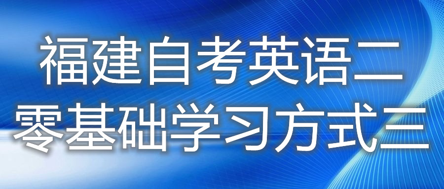 福建自考英語(yǔ)二零基礎(chǔ)學(xué)習(xí)方式三