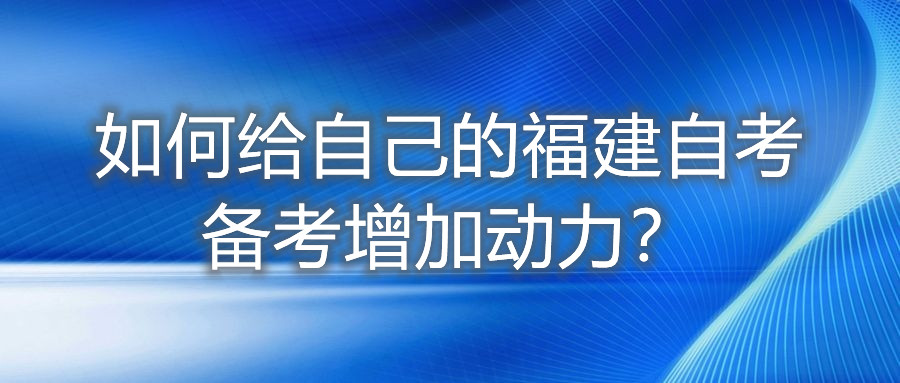 如何給自己的福建自考備考增加動(dòng)力？