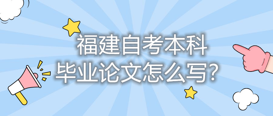 福建自考本科畢業(yè)論文怎么寫？