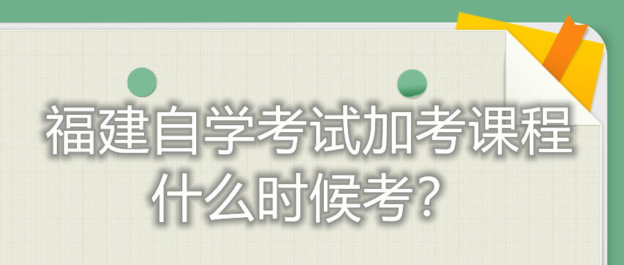 福建自學(xué)考試加考課程什么時候考？