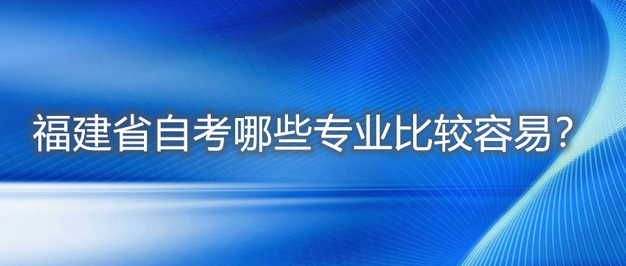 福建省自考哪些專業(yè)比較容易？