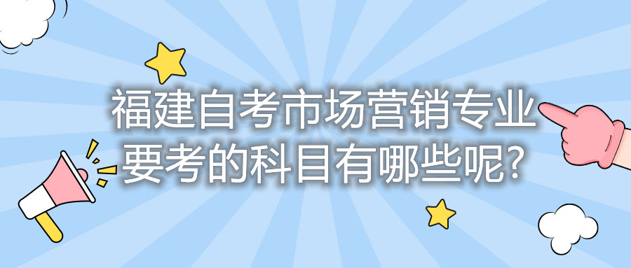 福建自考市場(chǎng)營(yíng)銷(xiāo)專(zhuān)業(yè)要考的科目有哪些呢?