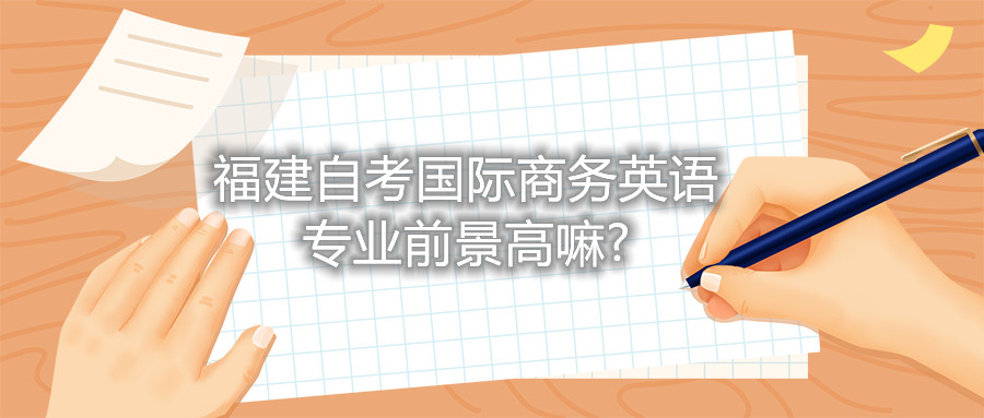 福建自考國(guó)際商務(wù)英語(yǔ)專業(yè)前景高嘛?