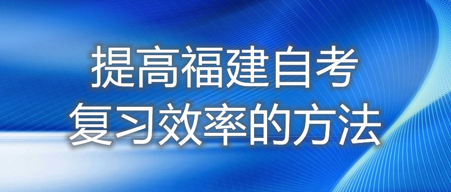 提高福建自考復習效率的方法