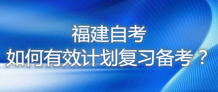 福建自考如何有效計劃復(fù)習(xí)備考？