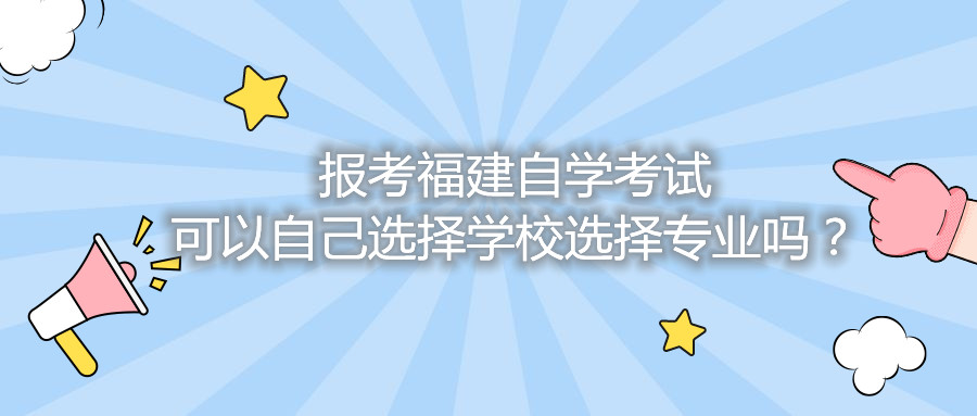 報考福建自學(xué)考試可以自己選擇學(xué)校選擇專業(yè)嗎？