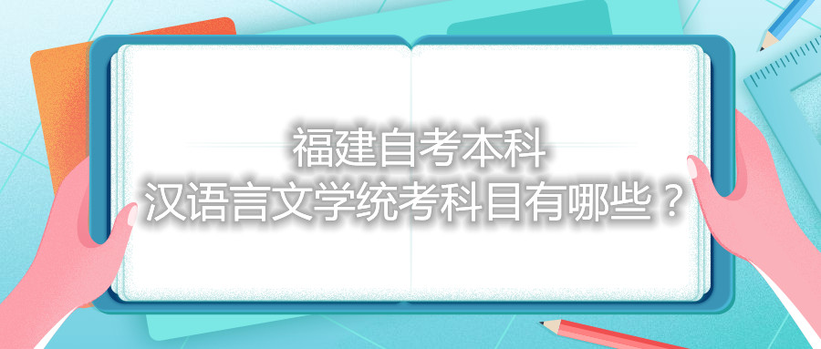 福建自考本科漢語(yǔ)言文學(xué)統(tǒng)考科目有哪些？