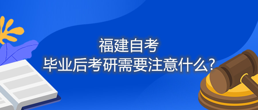 福建自考畢業(yè)后考研需要注意什么?