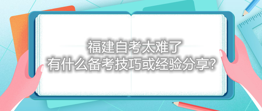 福建自考太難了，有什么備考技巧或經(jīng)驗分享？