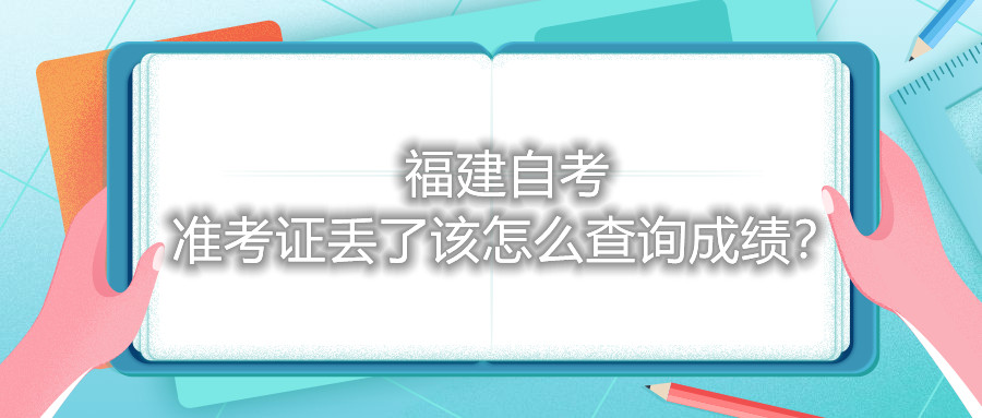 福建自考準(zhǔn)考證丟了該怎么查詢成績？