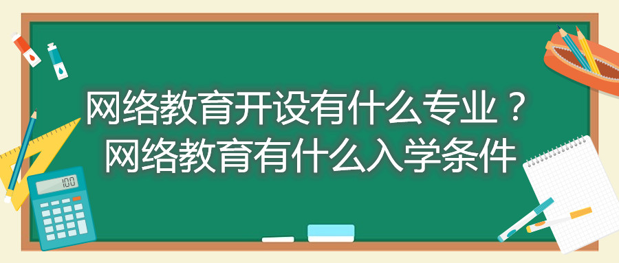 福建自考網(wǎng)絡(luò)教育開設(shè)有什么專業(yè)？網(wǎng)絡(luò)教育有什么入學(xué)條件