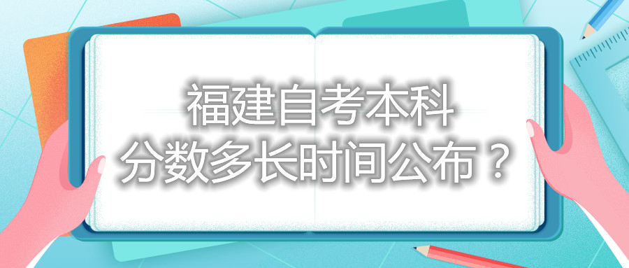 福建自考本科分?jǐn)?shù)多長(zhǎng)時(shí)間公布？