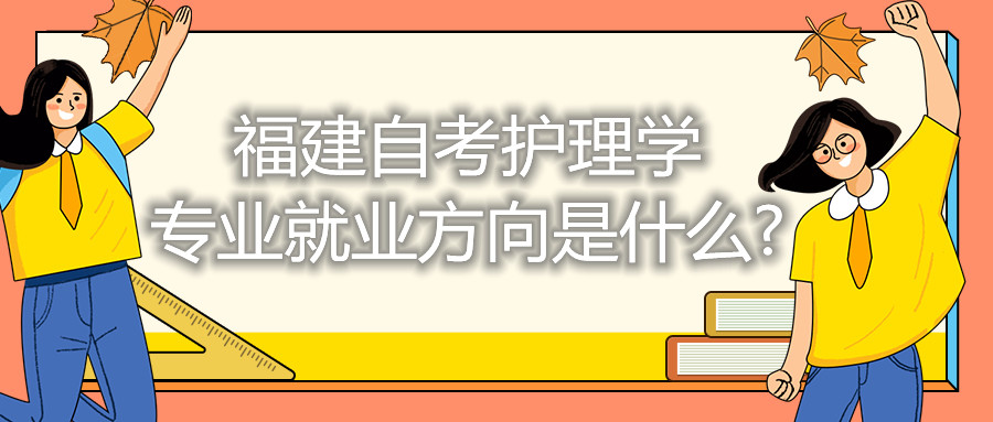 福建自考護理學(xué)專業(yè)就業(yè)方向是什么?