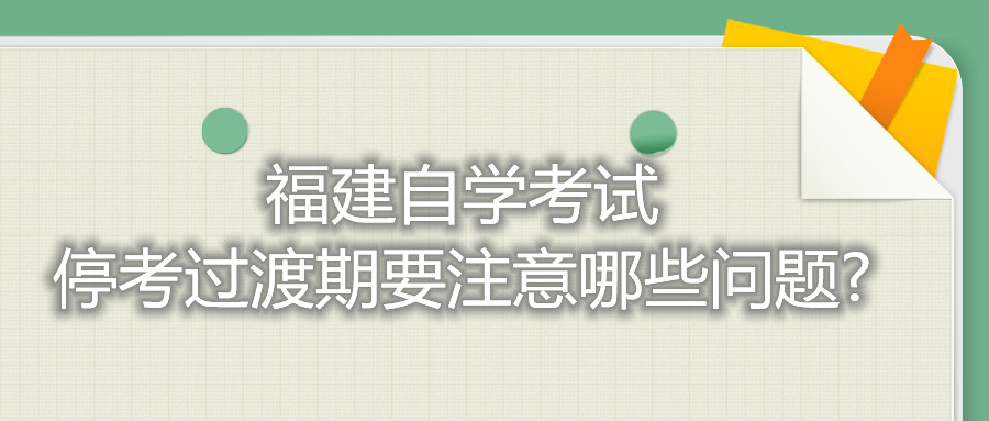 福建自學(xué)考試?？歼^渡期要注意哪些問題?