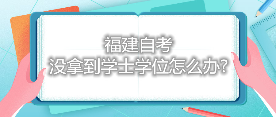 福建自考沒拿到學士學位怎么辦?