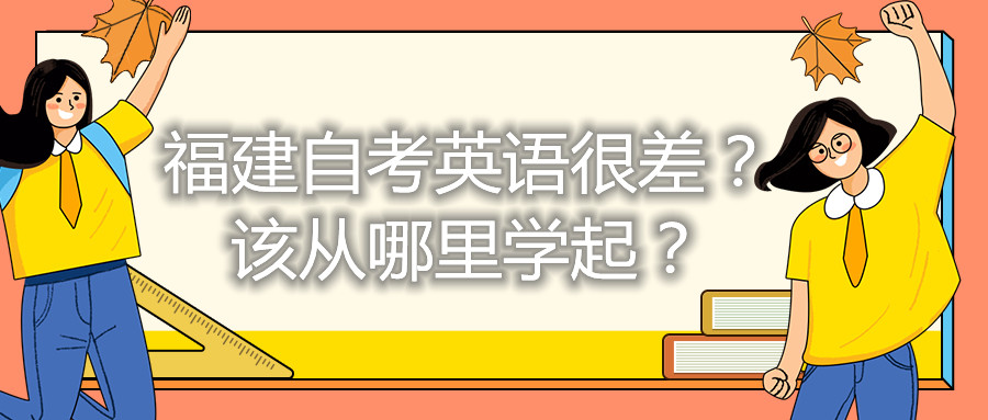 福建自考英語(yǔ)很差？該從哪里學(xué)起？