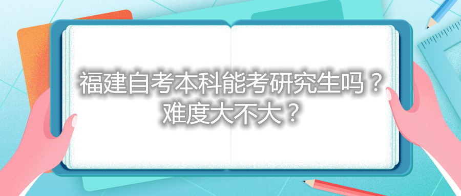 福建自考本科能考研究生嗎？難度大不大？