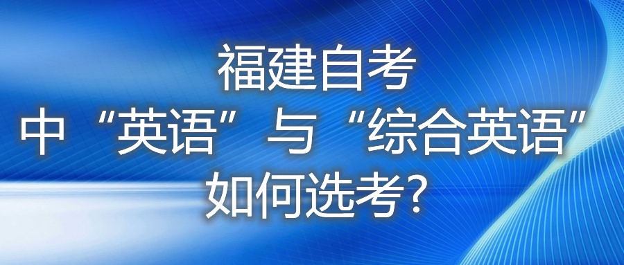 福建自考中“英語”與“綜合英語”如何選考?