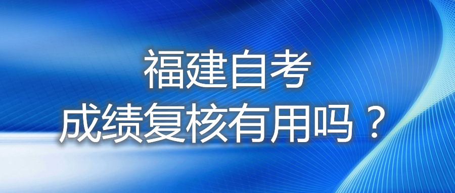 福建自考成績(jī)復(fù)核有用嗎？