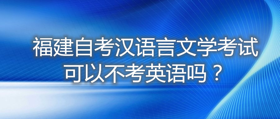 福建自考漢語言文學(xué)考試可以不考英語嗎？