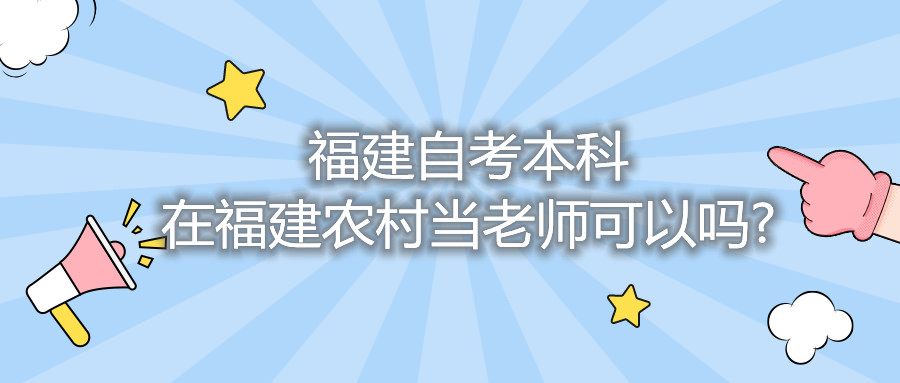 福建自考本科在福建農(nóng)村當(dāng)老師可以嗎?