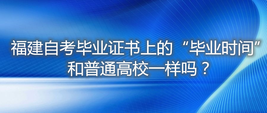 福建自考畢業(yè)證書(shū)上的“畢業(yè)時(shí)間”和普通高校一樣嗎？