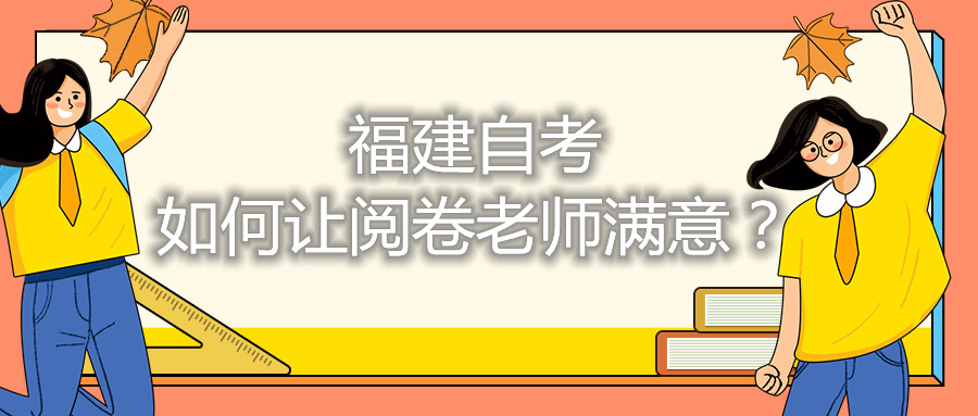 福建自考如何讓閱卷老師滿意？