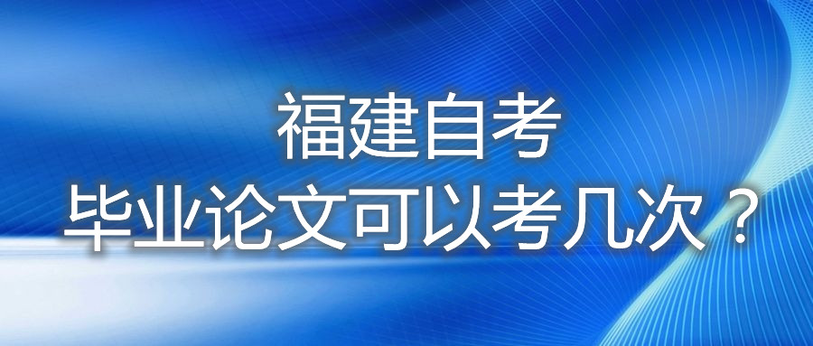 福建自考畢業(yè)論文可以考幾次？