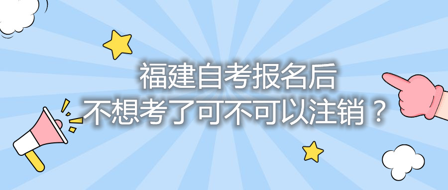 福建自考報(bào)名后不想考了可不可以注銷？